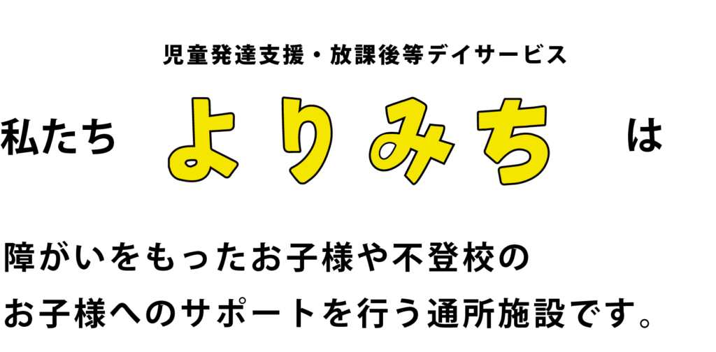 私達児童発達支援・放課後等デイサービス「よりみち」は障がいをもったお子様や不登校のお子様へのサポートを行う通所施設です